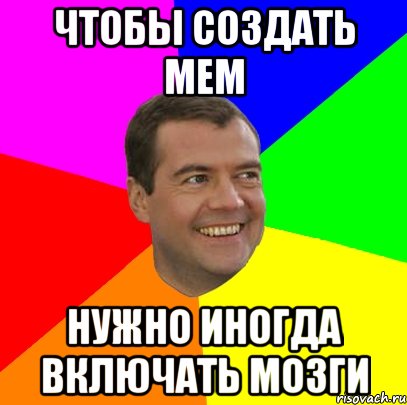 ЧТОБЫ СОЗДАТЬ МЕМ НУЖНО ИНОГДА ВКЛЮЧАТЬ МОЗГИ, Мем  Медведев advice