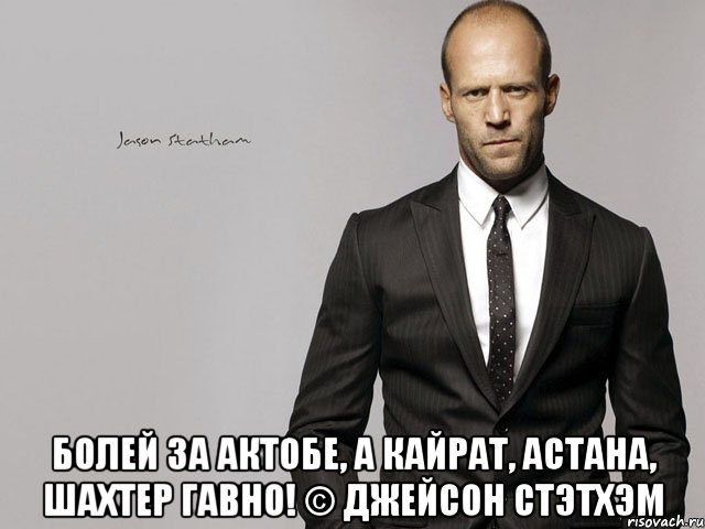  Болей за Актобе, а Кайрат, Астана, Шахтер гавно! © Джейсон Стэтхэм