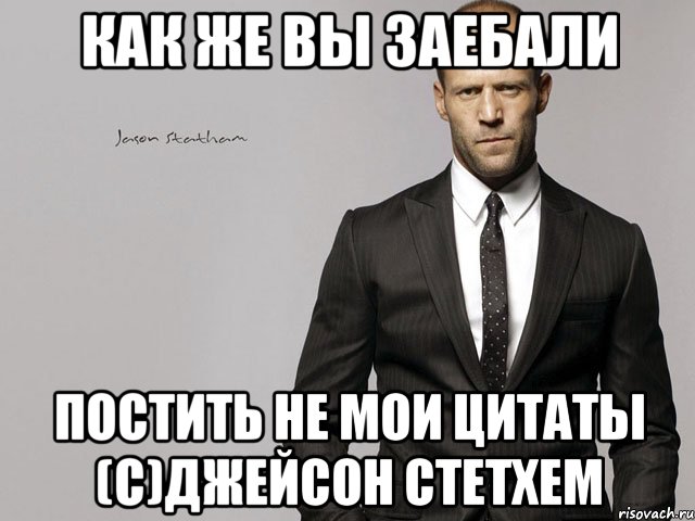 КАК ЖЕ ВЫ ЗАЕБАЛИ ПОСТИТЬ НЕ МОИ ЦИТАТЫ (С)ДЖЕЙСОН СТЕТХЕМ