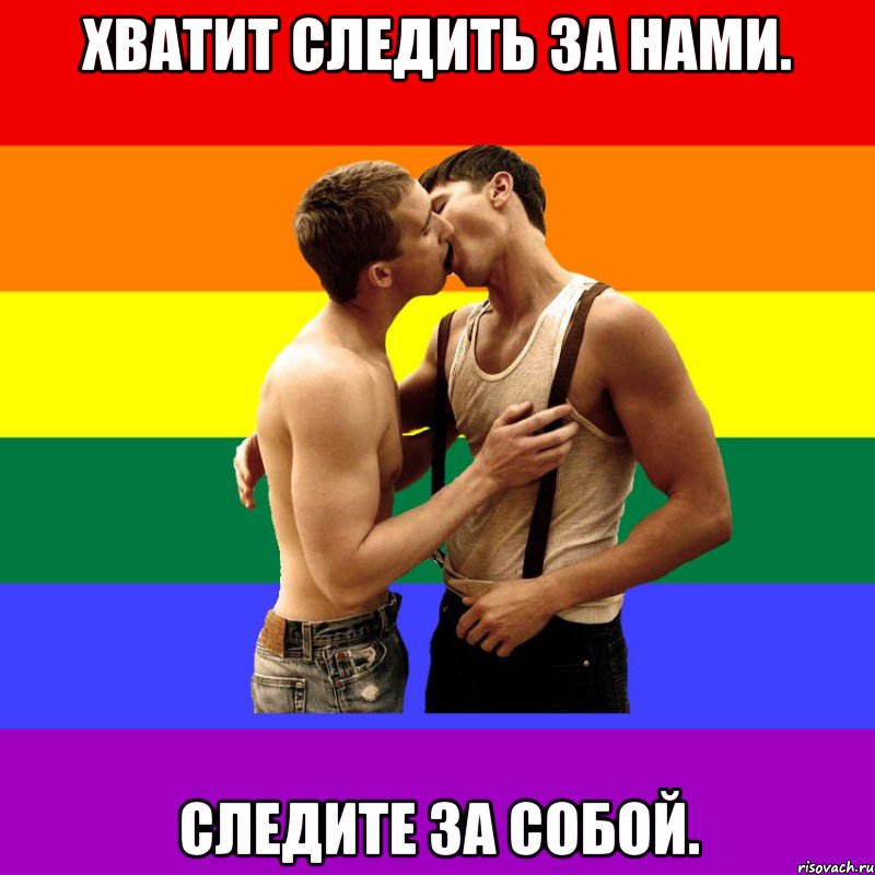 Хватит следить за нами. Следите за собой.
