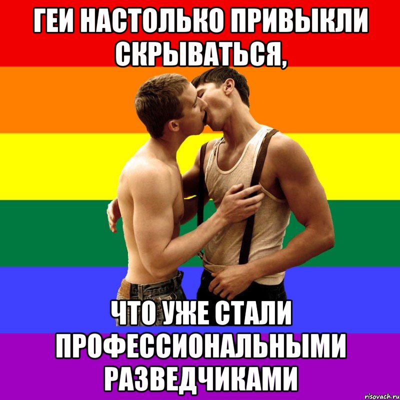 геи настолько привыкли скрываться, что уже стали профессиональными разведчиками