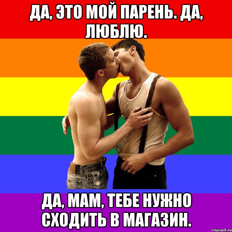 Да, это мой парень. Да, люблю. Да, мам, тебе нужно сходить в магазин.