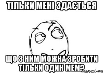 Тільки мені здається що з ним можна зробити тільки один мем?, Мем Мне кажется или