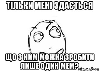 тільки мені здається що з ним можна зробити лише один мем?, Мем Мне кажется или