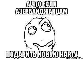 а что если азербайджанцам подарить новую карту, Мем Мне кажется или