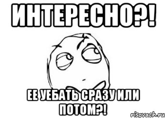 Интересно?! Ее уебать сразу или потом?!, Мем Мне кажется или