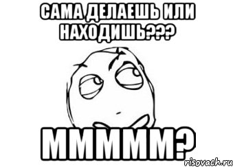 сама делаешь или находишь??? ммммм?, Мем Мне кажется или