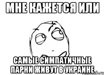 мне кажется или самые симпатичные парни живут в украине, Мем Мне кажется или