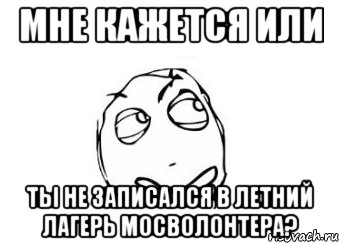 Мне кажется или ты не записался в Летний Лагерь Мосволонтера?, Мем Мне кажется или