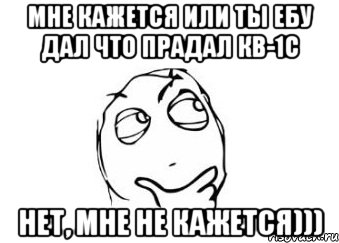 Мне кажется или ты ебу дал что прадал КВ-1С Нет, мне не кажется))), Мем Мне кажется или