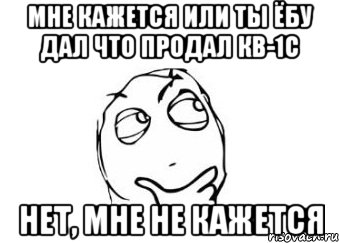 Мне кажется или ты ёбу дал что продал КВ-1С Нет, мне не кажется, Мем Мне кажется или