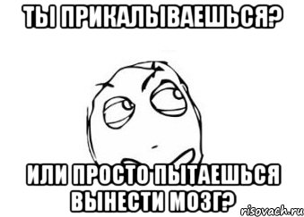 ты прикалываешься? или просто пытаешься вынести мозг?, Мем Мне кажется или