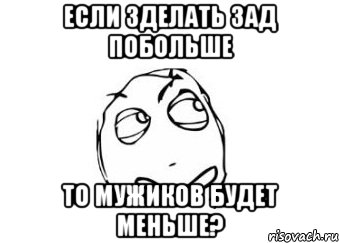 если зделать зад побольше то мужиков будет меньше?, Мем Мне кажется или