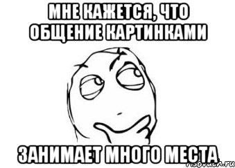 мне кажется, что общение картинками занимает много места, Мем Мне кажется или