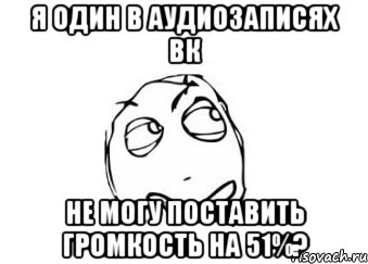 Я один в аудиозаписях ВК не могу поставить громкость на 51%?, Мем Мне кажется или