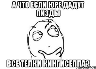 А что если Юре дадут пизды Все телки Кингисеппа?, Мем Мне кажется или