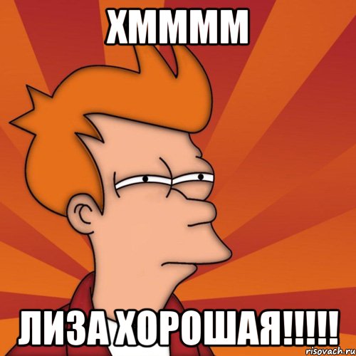 Хмммм Лиза хорошая!!!!!
