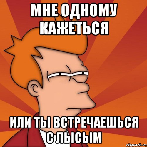 мне одному кажеться или ты встречаешься с лысым