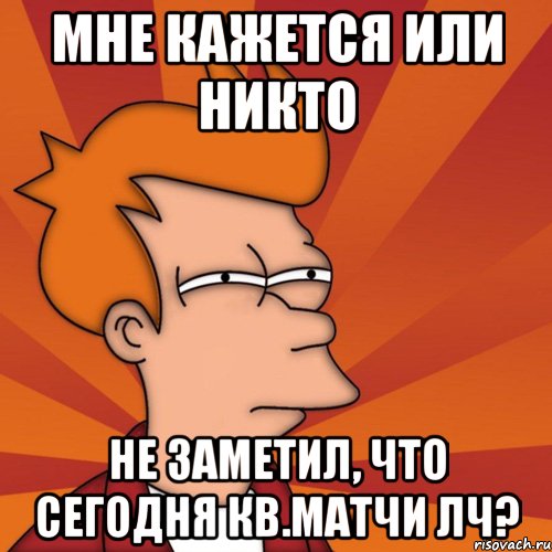 Мне кажется или никто не заметил, что сегодня кв.матчи ЛЧ?