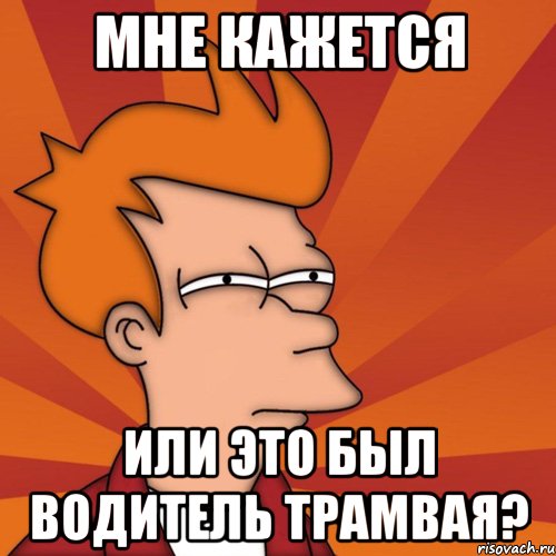 Мне кажется или это был водитель трамвая?