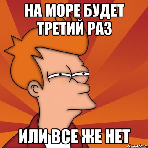 На море будет третий раз или все же нет