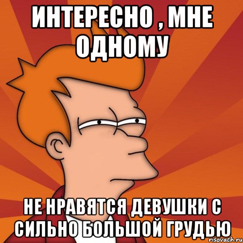 Интересно , мне одному не нравятся девушки с сильно большой грудью