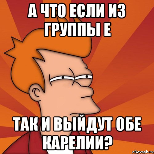 а что если из группы E так и выйдут обе карелии?