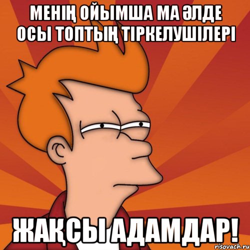 менің ойымша ма әлде осы топтың тіркелушілері жақсы адамдар!