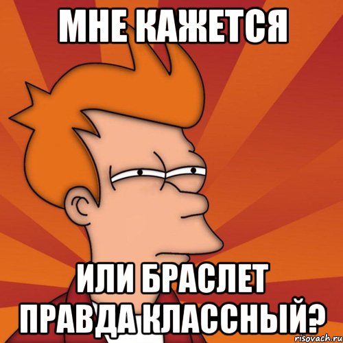 Мне кажется или браслет правда классный?