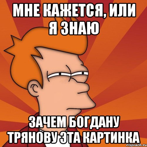 мне кажется, или я знаю зачем Богдану Трянову эта картинка