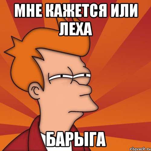 Мне кажется или Леха Барыга