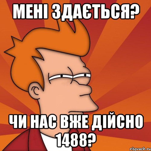 Мені здається? Чи нас вже дійсно 1488?