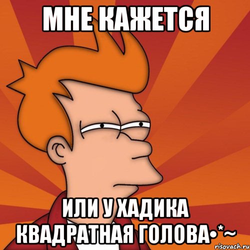 мне кажется или у хадика квадратная голова•*~