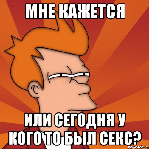 Мне кажется или сегодня у кого то был секс?, Мем Мне кажется или (Фрай Футурама)