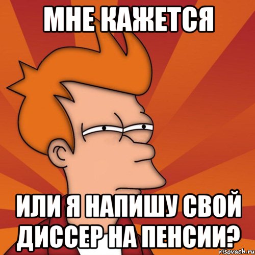 Мне кажется или я напишу свой диссер на пенсии?, Мем Мне кажется или (Фрай Футурама)
