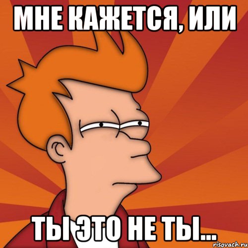 Мне кажется, или ты это не ты..., Мем Мне кажется или (Фрай Футурама)