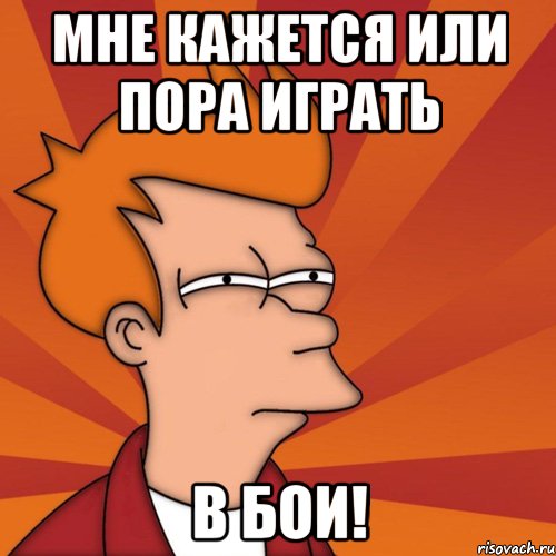 Мне кажется или пора играть В БОИ!, Мем Мне кажется или (Фрай Футурама)