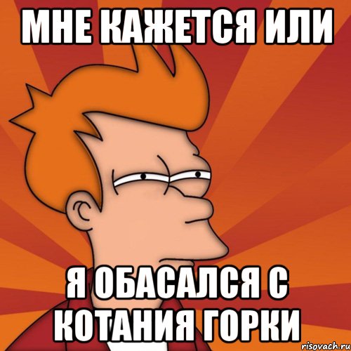 мне кажется или я обасался с котания горки, Мем Мне кажется или (Фрай Футурама)