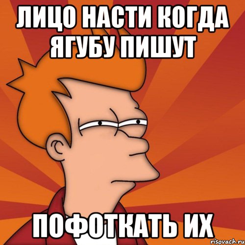 лицо Насти когда Ягубу пишут пофоткать их, Мем Мне кажется или (Фрай Футурама)
