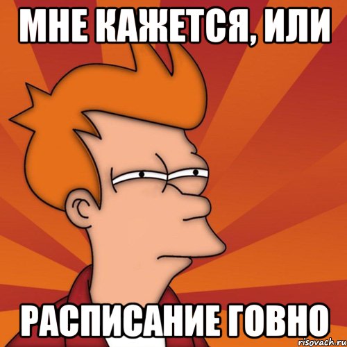 мне кажется, или расписание говно, Мем Мне кажется или (Фрай Футурама)