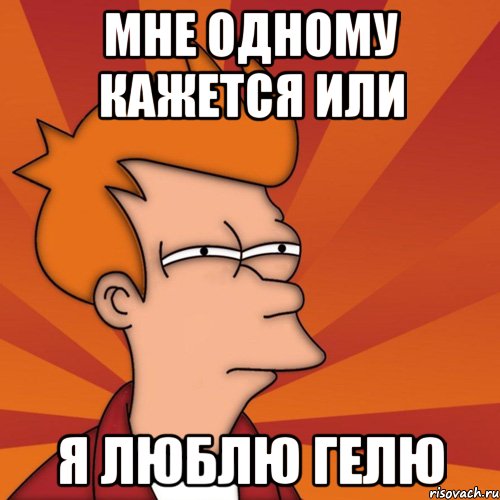 Мне одному кажется или Я люблю гелю, Мем Мне кажется или (Фрай Футурама)