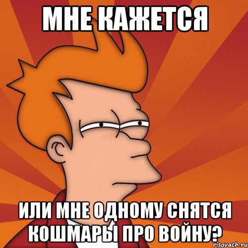 Мне кажется или мне одному снятся кошмары про войну?, Мем Мне кажется или (Фрай Футурама)