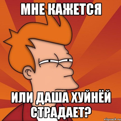Мне кажется или Даша хуйнёй страдает?, Мем Мне кажется или (Фрай Футурама)