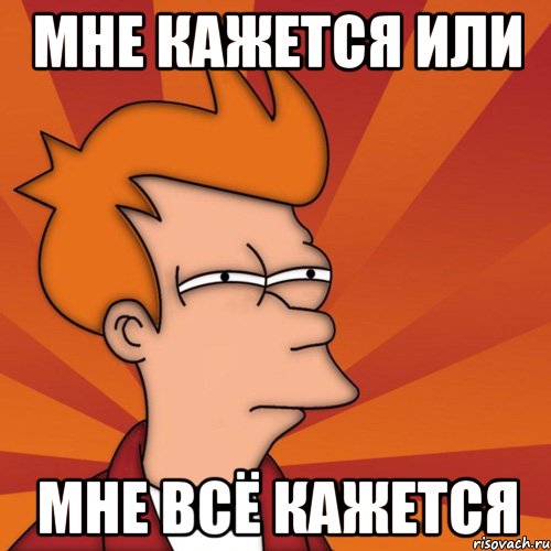 Мне кажется или мне всё кажется, Мем Мне кажется или (Фрай Футурама)