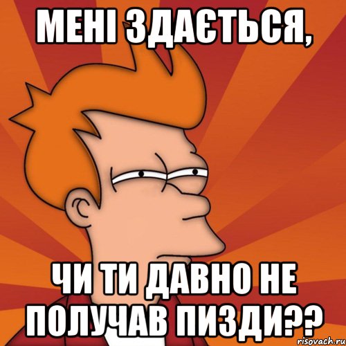 мені здається, чи ти давно не получав пизди??, Мем Мне кажется или (Фрай Футурама)