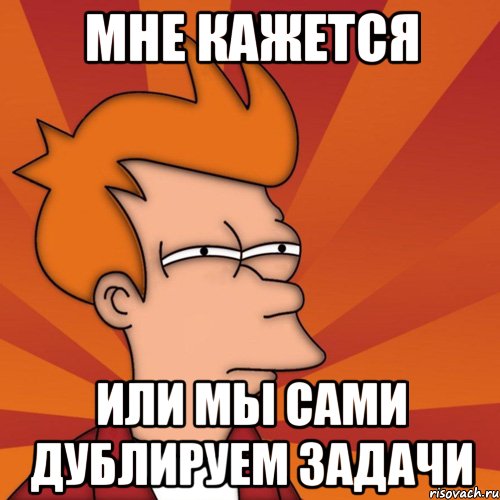 Мне кажется Или мы сами дублируем задачи, Мем Мне кажется или (Фрай Футурама)