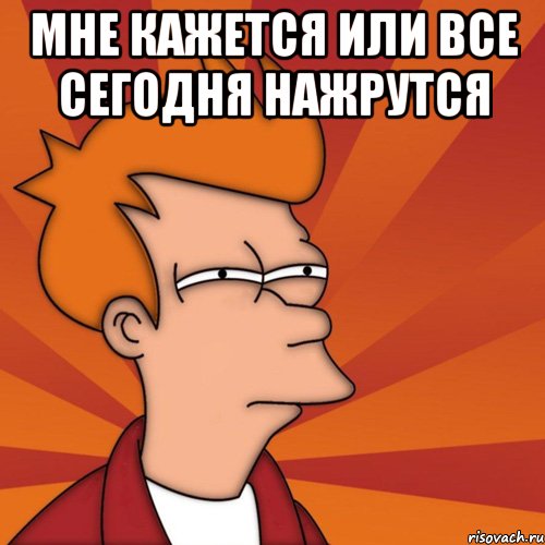 Мне кажется или все сегодня нажрутся , Мем Мне кажется или (Фрай Футурама)