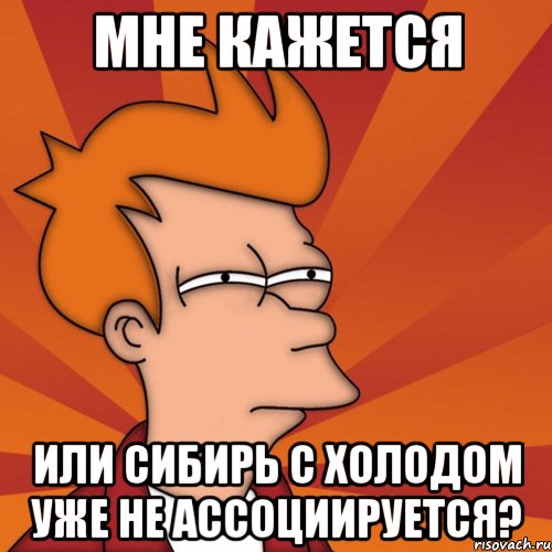 Мне кажется или Сибирь с холодом уже не ассоциируется?, Мем Мне кажется или (Фрай Футурама)