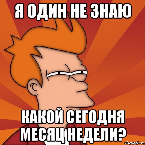 я один не знаю какой сегодня месяц недели?, Мем Мне кажется или (Фрай Футурама)