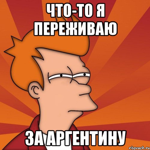 Что-то я переживаю за аргентину, Мем Мне кажется или (Фрай Футурама)